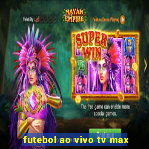 futebol ao vivo tv max